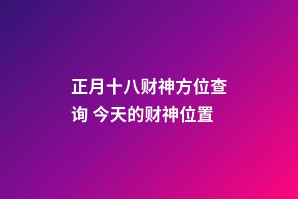 正月十八财神方位查询 今天的财神位置
